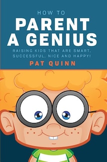 How to Parent a Genius: Raising Kids that are Smart, Successful, Nice and Happy!
