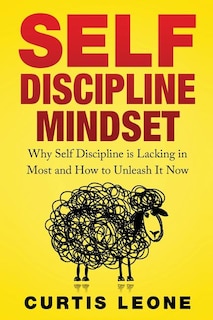 Self Discipline Mindset: Why Self Discipline Is Lacking In Most And How To Unleash It Now