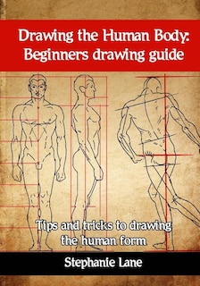 Drawing the Human Body: Beginners Drawing Guide. Tips and Tricks to Drawing the Human Form