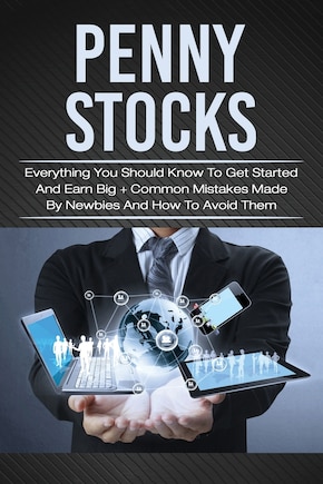 Penny Stocks: Everything You Should Know To Get Started And Earn Big + Common Mistakes Made By Newbies And How To Avoid Them