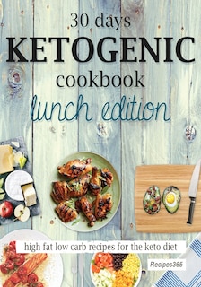 30 Days Ketogenic Cookbook: Lunch Edition: High Fat Low Carb Recipes For The Keto Diet