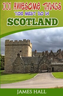 Scotland: 101 Awesome Things You Must Do in Scotland: Scotland Travel Guide to the Land of the Brave and the Free. The True Travel Guide from a True Traveler. All You Need To Know About Scotland.