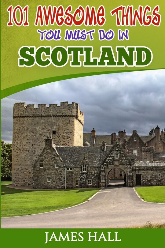 Scotland: 101 Awesome Things You Must Do in Scotland: Scotland Travel Guide to the Land of the Brave and the Free. The True Travel Guide from a True Traveler. All You Need To Know About Scotland.