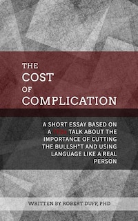 The Cost of Complication: A Short Essay Based on a TEDx Talk about the Importance of Cutting the Bullsh*t and Using Language Like a Real Person