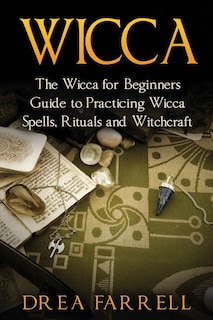 Wicca: The Wicca for Beginners Guide to Practicing Wicca Spells, Rituals and Witchcraft