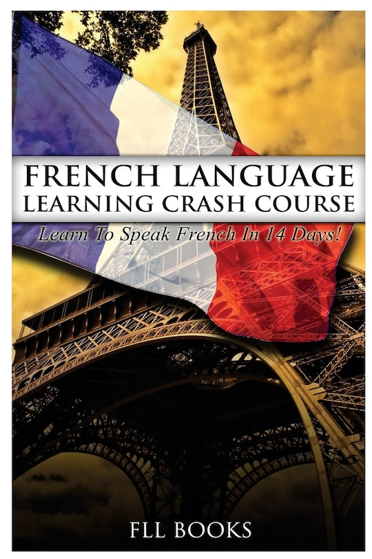 French Language Learning Crash Course: Learn to Speak French in 14 Days!