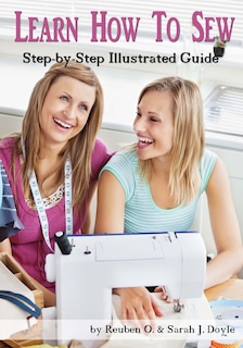 Learn How to Sew: Anyone can learn how to sew with this illustrated step-by-step guide!