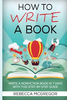 How To Write A Book: Write A Nonfiction Book In 7 Days With This Step-by-step Guide