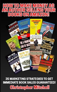 How To Make Money As An Author Selling Your Books On Amazon!: 25 Marketing Strategies To Get Immediate Book Sales Guaranteed!