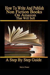 How to write and publish nonfiction books on Amazon that will sell: A step by step guide