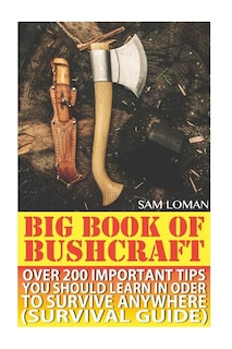 Big Book Of Bushcraft: Over 200 Important Tips You Should Learn In Oder To Survive Anywhere (Survival Guide): (Prepper's Stockpile Guide, Prepping, Survival Skills, Survival Guide For Kids)