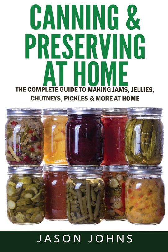 Canning & Preserving at Home The Complete Guide To Making Jams