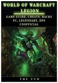 World of Warcraft Legion: Game Guide, Cheats, Hacks, Pc, Legendary, Dps Unofficial: Game Guide, Cheats, Hacks, Pc, Legendary,