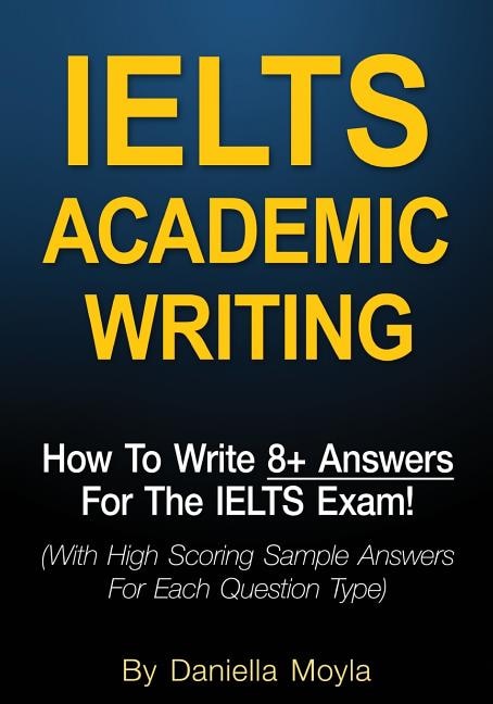 Ielts Academic Writing: How To Write 8+ Answers For The Ielts Exam! (with High Scoring Sample Answers For Each Question Typ