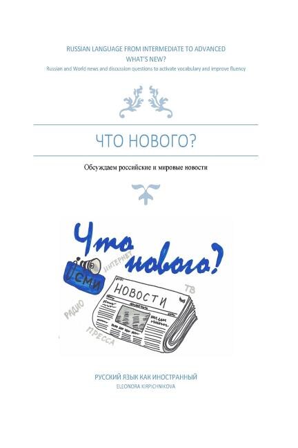 What's New? Russian Language from Intermediate to Advanced: Russian and World News and Discussion Questions to Activate Vocabulary and Improve Fluency