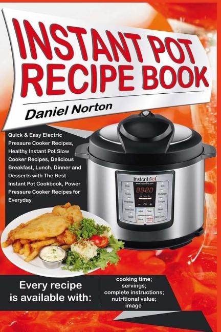 Instant Pot Recipe Book: Quick & Easy Electric Pressure Cooker Recipes, Healthy Instant Pot Slow Cooker Recipes, Delicious Breakfast, Lunch, Dinner and Desserts with The Best Instant Pot Cookbook