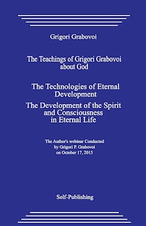 The Teachings of Grigori Grabovoi about God. the Technologies of Eternal Development. the Development of the Spirit and Consciousness in Eternal Life.