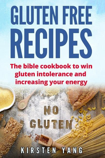 Gluten Free Recipes: The Bible Cookbook to Win Gluten Intolerance and Increasing Your Energy (Gluten Free)