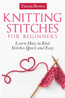 Knitting Stitches for Beginners: Learn How to Knit Stitches Quick and Easy