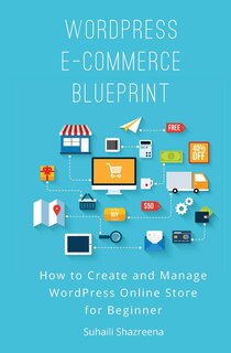 WordPress E-Commerce Blueprint: How to Create and Manage WordPress Online Store for Beginner