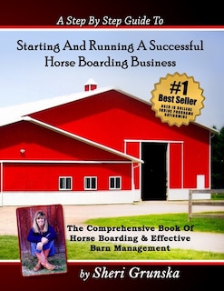 A Step By Step Guide To Starting And Running A Successful Horse Boarding Business: The Comprehensive Book Of Horse Boarding & Effective Barn Management