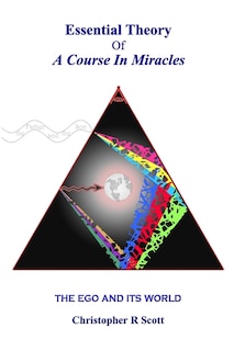 Essential Theory Of A Course In Miracles: The Ego And Its World