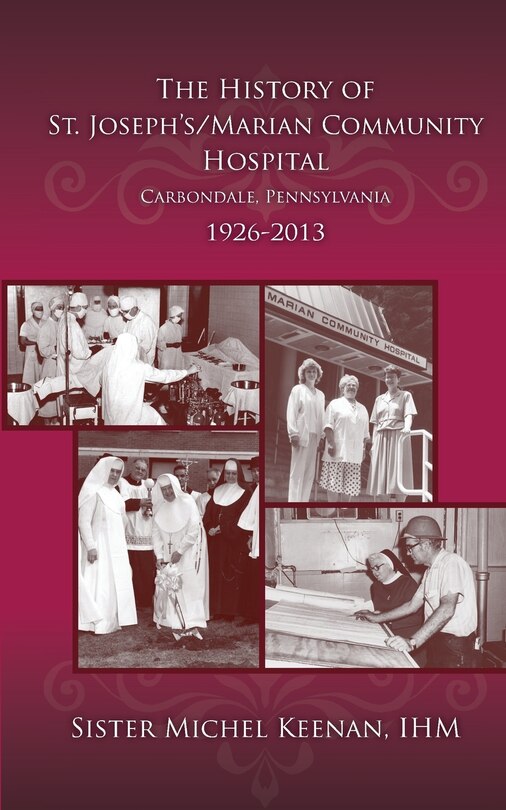 Couverture_The History of St. Joseph's/Marian Community Hospital, Carbondale, Pennsylvania, 1926-2013