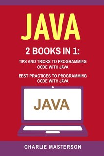 Java: 2 Books in 1: Tips and Tricks + Best Practices to Programming Code with Java