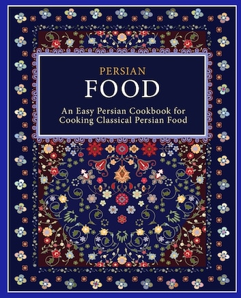 Persian Food: An Easy Persian Cookbook for Cooking Classical Persian Food