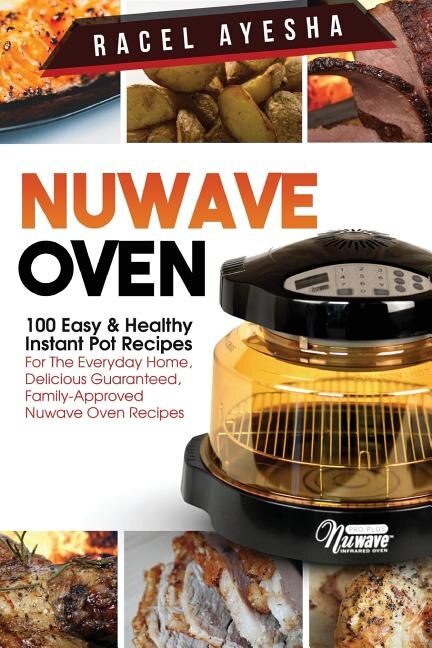 Nuwave Oven 100 Easy Healthy Instant Pot Recipes For The Everyday Home Delicious Guaranteed Family approved Nuwave Oven Recipes Book By Racel Ayesha tp Indigo