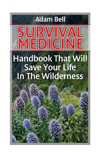 Survival Medicine: Handbook That Will Save Your Life In The Wilderness: (Prepper's Guide, Survival Guide, Alternative Medicine, Emergency)