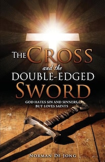 The Cross and the Double-Edged Sword: God Hates Sin and Sinners, But Loves Saints.