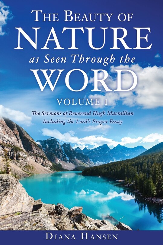 Couverture_The Beauty of Nature as Seen Through the Word The Sermons of Reverend Hugh Macmillan, 1833-1903 Volume I - Including the Lord's Prayer Essay Compilation and Introduction by Diana Hansen