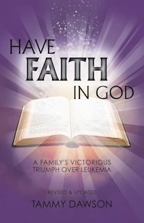 Front cover_HAVE FAITH IN GOD A Family's Victorious Triumph Over Leukemia