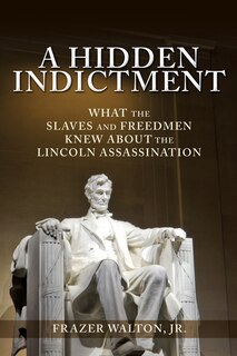 A Hidden Indictment: What The Slaves And Freedmen Knew About The Lincoln Assassination