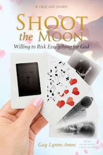 Shoot the Moon: Willing to Risk Everything for God A TRUE LIFE STORY Her life was not just any ole game of cards!