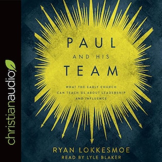 Paul And His Team: What The Early Church Can Teach Us About Leadership And Influence