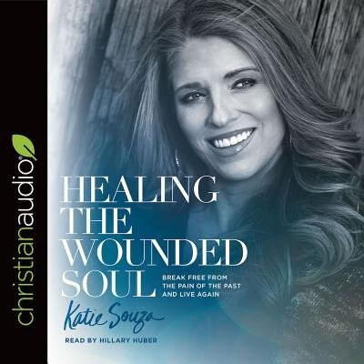 Healing The Wounded Soul: Break Free From The Pain Of The Past And Live Again