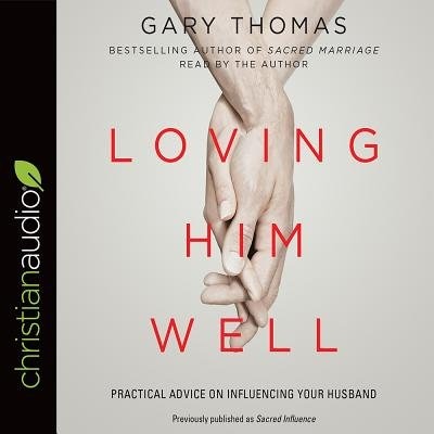 Loving Him Well: Practical Advice On Influencing Your Husband