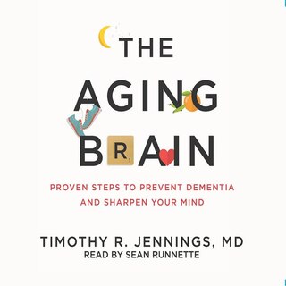 The Aging Brain: Proven Steps To Prevent Dementia And Sharpen Your Mind