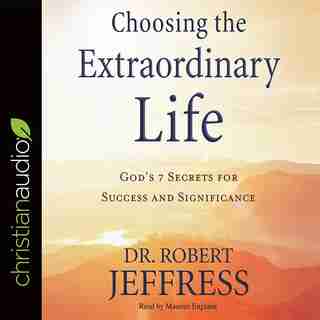 Choosing The Extraordinary Life: God's 7 Secrets For Success And Significance by Robert Jeffress