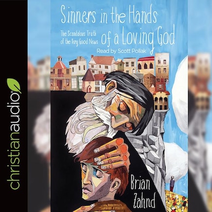 Sinners In The Hands Of A Loving God: The Scandalous Truth Of The Very Good News