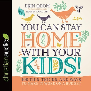 You Can Stay Home With Your Kids!: 100 Tips, Tricks, And Ways To Make It Work On A Budget