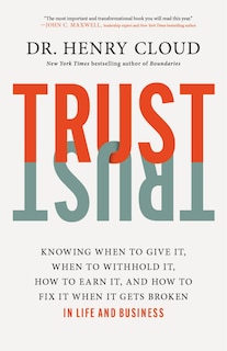 Trust: Knowing When to Give It, When to Withhold It, How to Earn It, and How to Fix It When It Gets Broken