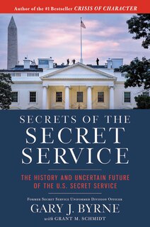 Secrets Of The Secret Service: The History And Uncertain Future Of The Us Secret Service