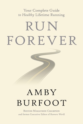 Run Forever: Your Complete Guide To Healthy Lifetime Running