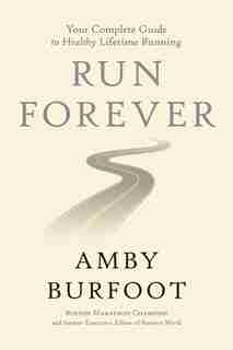 Run Forever: Your Complete Guide To Healthy Lifetime Running by Amby Burfoot