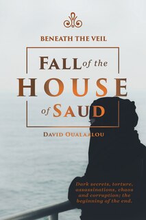 Front cover_Beneath the Veil Fall of the House of Saud