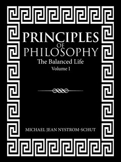 Principles of Philosophy: The Balanced Life (Volume I)