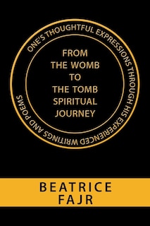 Front cover_One's Thoughtful Expressions Through His Experienced Writings and Poems from the Womb to the Tomb Spiritual Journey
